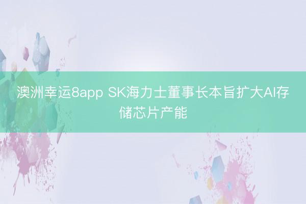 澳洲幸运8app SK海力士董事长本旨扩大AI存储芯片产能
