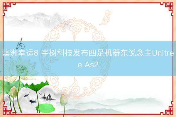 澳洲幸运8 宇树科技发布四足机器东说念主Unitree As2