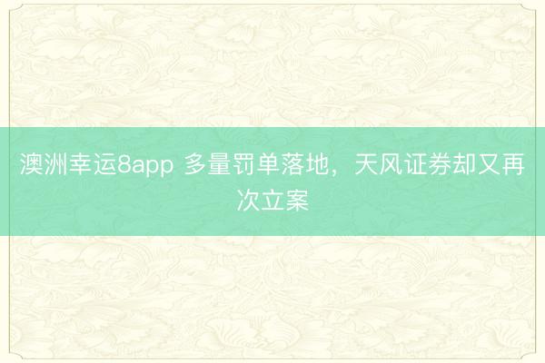 澳洲幸运8app 多量罚单落地，天风证券却又再次立案