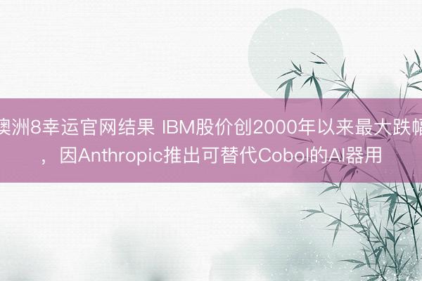 澳洲8幸运官网结果 IBM股价创2000年以来最大跌幅,因Anthropic推出可替代Cobol的AI器用