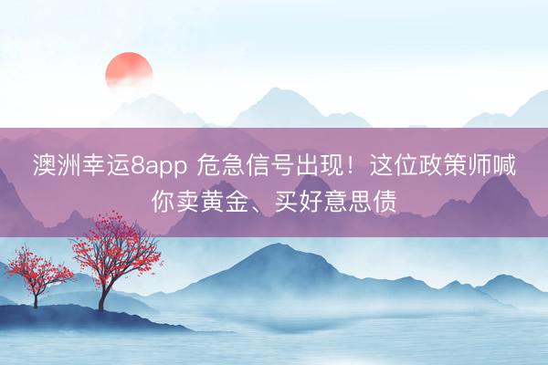 澳洲幸运8app 危急信号出现！这位政策师喊你卖黄金、买好意思债