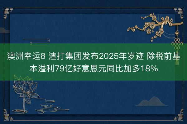 澳洲幸运8 渣打集团发布2025年岁迹 除税前基本溢利79亿好意思元同比加多18%
