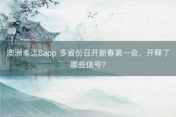 澳洲幸运8app 多省份召开新春第一会，开释了哪些信号？