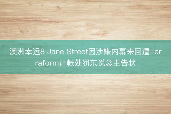 澳洲幸运8 Jane Street因涉嫌内幕来回遭Terraform计帐处罚东说念主告状