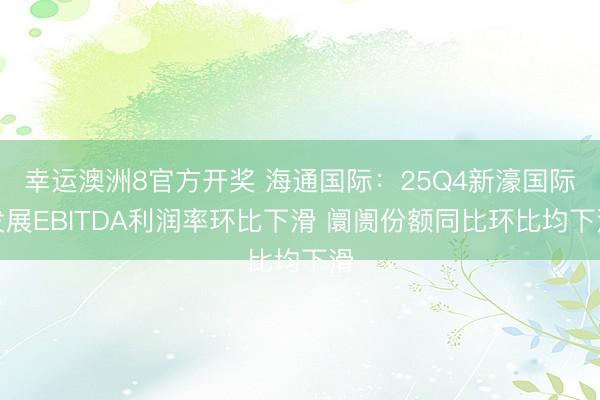 幸运澳洲8官方开奖 海通国际：25Q4新濠国际发展EBITDA利润率环比下滑 阛阓份额同比环比均下滑