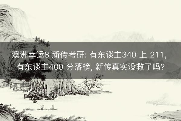 澳洲幸运8 新传考研: 有东谈主340 上 211， 有东谈主400 分落榜， 新传真实没救了吗?