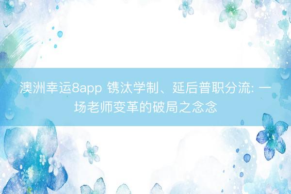 澳洲幸运8app 镌汰学制、延后普职分流: 一场老师变革的破局之念念